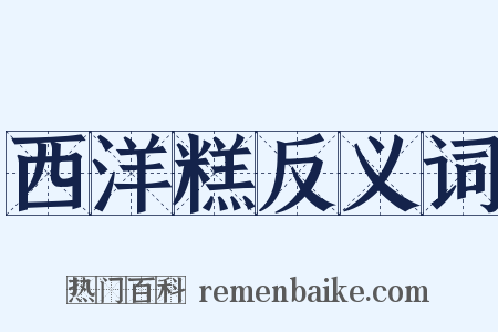 西洋糕反义词是什么意思的图片